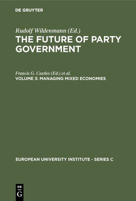 The Future of Party Government Vol. 3: Managing Mixed Economics - Castles, Francis G (Editor), and Lehner, Franz (Editor), and Schmidt, Manfred G (Editor)