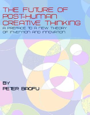 The Future of Post-Human Creative Thinking - Baofu, Peter