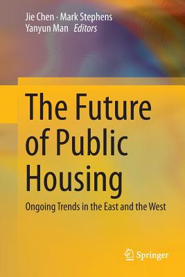 The Future of Public Housing: Ongoing Trends in the East and the West - Chen, Jie, MD (Editor), and Stephens, Mark (Editor), and Man, Yanyun (Editor)