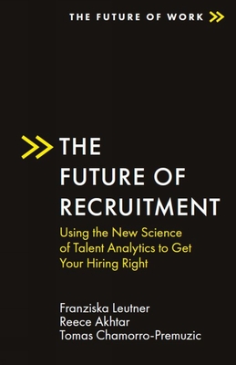 The Future of Recruitment: Using the New Science of Talent Analytics to Get Your Hiring Right - Leutner, Franziska, and Akhtar, Reece, and Chamorro-Premuzic, Tomas