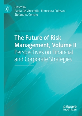 The Future of Risk Management, Volume II: Perspectives on Financial and Corporate Strategies - de Vincentiis, Paola (Editor), and Culasso, Francesca (Editor), and Cerrato, Stefano A (Editor)