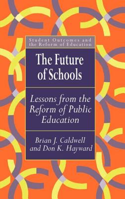 The Future Of Schools: Lessons From The Reform Of Public Education - Caldwell, Brian J, and Hayward, Don