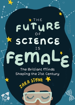 The Future of Science Is Female: The Brilliant Minds Shaping the 21st Century (Gift for Teenage Girls 13-15) - Stone, Zara