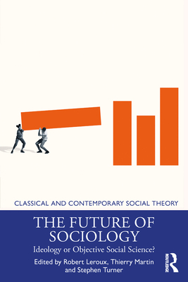 The Future of Sociology: Ideology or Objective Social Science? - LeRoux, Robert (Editor), and Martin, Thierry (Editor), and Turner, Stephen (Editor)