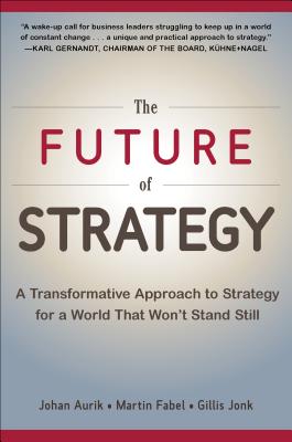 The Future of Strategy: A Transformative Approach to Strategy for a World That Won't Stand Still - Aurik, Johan, and Fabel, Martin, and Jonk, Gillis