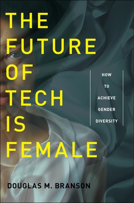The Future of Tech Is Female: How to Achieve Gender Diversity - Branson, Douglas M