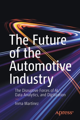 The Future of the Automotive Industry: The Disruptive Forces of Ai, Data Analytics, and Digitization - Martnez, Inma