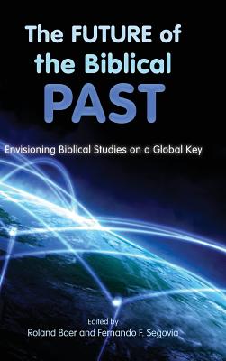The Future of the Biblical Past: Envisioning Biblical Studies on a Global Key - Boer, Roland (Editor), and Segovia, Fernando F. (Editor)