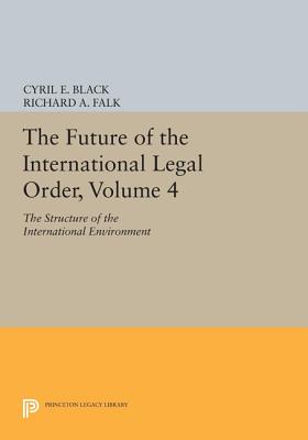 The Future of the International Legal Order, Volume 4: The Structure of the International Environment - Black, Cyril E. (Editor), and Falk, Richard A. (Editor)