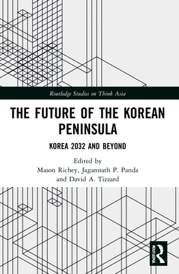 The Future of the Korean Peninsula: Korea 2032 and Beyond - Richey, Mason (Editor), and Panda, Jagannath P (Editor), and Tizzard, David A (Editor)