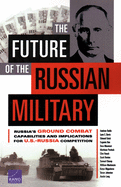 The Future of the Russian Military: Russia's Ground Combat Capabilities and Implications for U.S.-Russia Competition