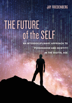 The Future of the Self: An Interdisciplinary Approach to Personhood and Identity in the Digital Age - Friedenberg, Jay