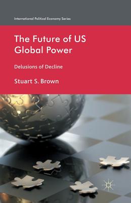 The Future of US Global Power: Delusions of Decline - Brown, S