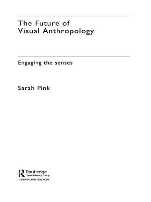 The Future of Visual Anthropology: Engaging the Senses - Pink, Sarah, Professor