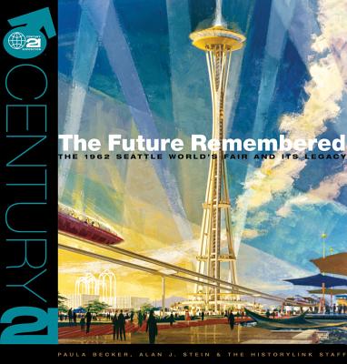 The Future Remembered: The 1962 Seattle World's Fair and Its Legacy - Becker, Paula, and Stein, Alan, and History Link Staff