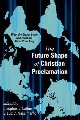 The Future Shape of Christian Proclamation - Larue, Cleophus J (Editor), and Nascimento, Luiz C (Editor)