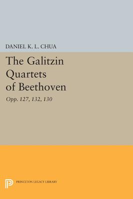 The Galitzin Quartets of Beethoven: Opp. 127, 132, 130 - Chua, Daniel K. L.