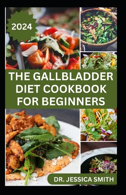 The Gallbladder Diet Cookbook for Beginners: Delicious, Quick and Easy Mouthwatering Recipes for Gallbladder Prevention and Management - Smith, Jessica