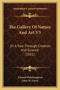 The Gallery of Nature and Art V5: Or a Tour Through Creation and Science (1821)