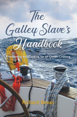 The Galley Slave's Handbook: Provisioning and cooking for an Atlantic crossing - Bevan, Richard