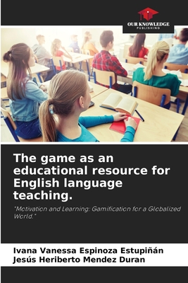 The game as an educational resource for English language teaching. - Espinoza Estupin, Ivana Vanessa, and Mendez Duran, Jess Heriberto