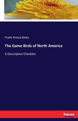 The Game Birds of North America: A Descriptive Checklist - Bates, Frank Amasa