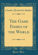 The Game Fishes of the World (Classic Reprint)