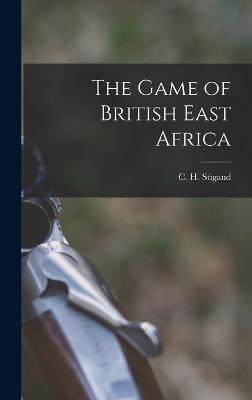 The Game of British East Africa - Stigand, C H 1877-1919