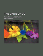 The Game of Go: The National Game of Japan - Smith, Arthur