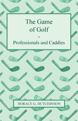 The Game of Golf - Professionals and Caddies - Hutchinson, Horace G