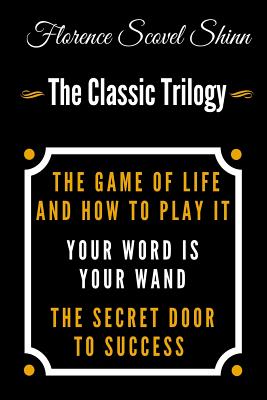 The Game Of Life And How To Play It, Your Word Is Your Wand, The Secret Door To Success - The Classic Florence Scovel Shinn Trilogy - Shinn, Florence Scovel