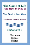 The Game of Life and How to Play It, Your Word Is Your Wand, the Secret Door to Success - The Classic Florence Scovel Shinn Trilogy