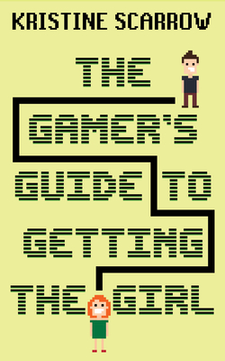 The Gamer's Guide to Getting the Girl - Scarrow, Kristine