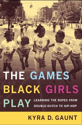The Games Black Girls Play: Learning the Ropes from Double-Dutch to Hip-Hop - Gaunt, Kyra D
