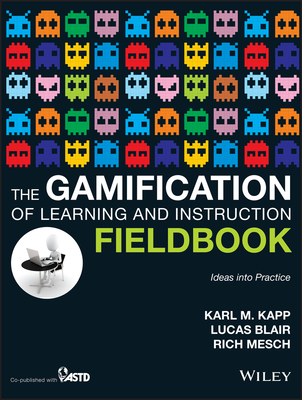 The Gamification of Learning and Instruction Fieldbook: Ideas Into Practice - Kapp, Karl M