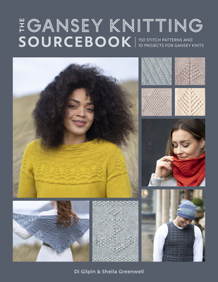 The Gansey Knitting Sourcebook: 150 Stitch Patterns and 10 Projects for Gansey Knits - Gilpin, Di, and Greenwell, Shelia