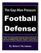 The Gap-Man Pressure Football Defense: How to Consistently Stop the Run & Pressure the Pass Without Superior Athletes And/Or Size