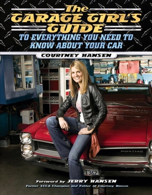 The Garage Girl's Guide to Everything You Need to Know about Your Car - Hansen, Courtney, and Hansen, Jerry (Foreword by)