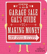 The Garage Sale Gal's Guide to Making Money Off Your Stuff