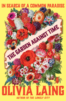 The Garden Against Time: In Search of a Common Paradise - Laing, Olivia