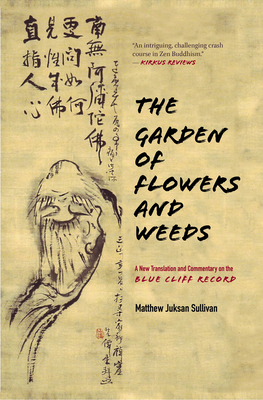 The Garden of Flowers and Weeds: A New Translation and Commentary on the Blue Cliff Record - Sullivan, Matthew Juksan