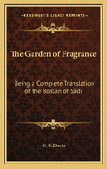 The Garden of Fragrance: Being a Complete Translation of the Bostan of Sadi