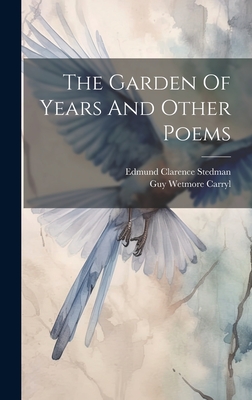 The Garden Of Years And Other Poems - Carryl, Guy Wetmore, and Edmund Clarence Stedman (Creator)