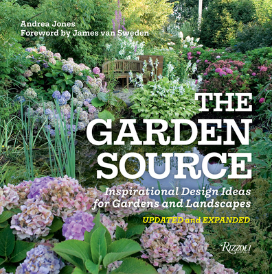 The Garden Source: Inspirational Design Ideas for Gardens and Landscapes - Jones, Andrea, and Van Sweden, James (Foreword by)