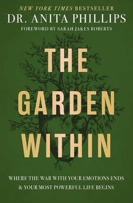 The Garden Within: Where the War with Your Emotions Ends and Your Most Powerful Life Begins - Phillips, Anita