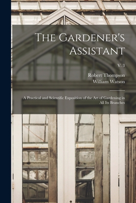 The Gardener's Assistant; a Practical and Scientific Exposition of the Art of Gardening in All Its Branches; v. 3 - Thompson, Robert 1798-1869, and Watson, William 1858-1925