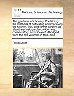 The gardeners dictionary. Containing the methods of cultivating and improving the kitchen, fruit, and flower-garden, as also the physic-garden, wilderness, conservatory, and vineyard. Abridged from the two volumes in folio, ed 3 Volume 1 of 3