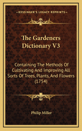 The Gardeners Dictionary V3: Containing the Methods of Cultivating and Improving All Sorts of Trees, Plants, and Flowers (1754)