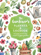 The Gardener's Planner and Logbook: A 5-Year Record and Tracker of Your Garden