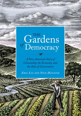 The Gardens of Democracy: A New American Story of Citizenship, the Economy, and the Role of Government - Liu, Eric, and Hanauer, Nick